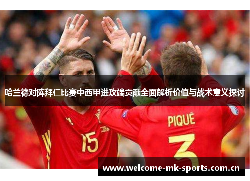 哈兰德对阵拜仁比赛中西甲进攻端贡献全面解析价值与战术意义探讨